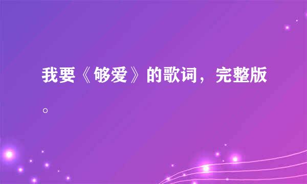 我要《够爱》的歌词，完整版。