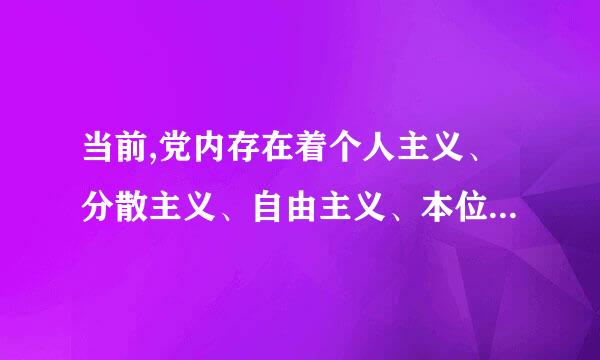 当前,党内存在着个人主义、分散主义、自由主义、本位主义、好人主义、宗派主义、来自圈子文化、码头文则超化,存在搞两面派、做两面人的...