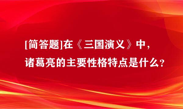 [简答题]在《三国演义》中，诸葛亮的主要性格特点是什么？