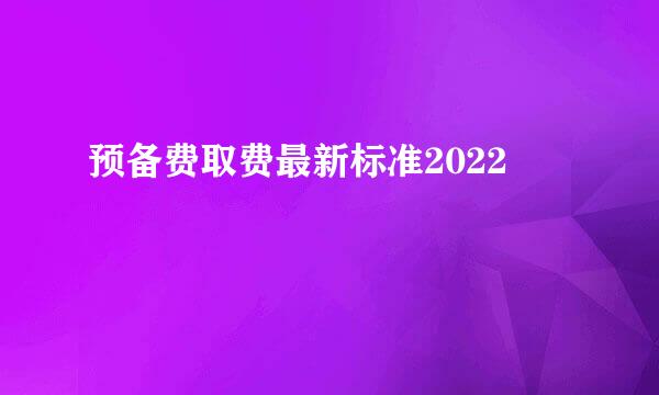 预备费取费最新标准2022