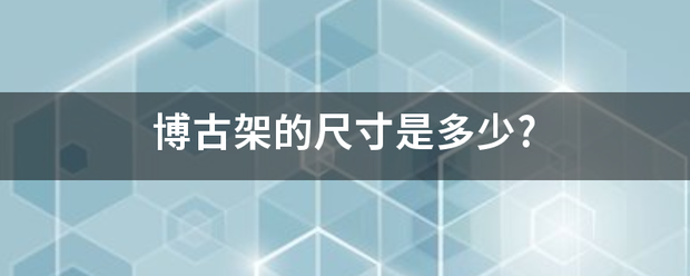 博雨式束次刑证古架的尺寸是多少?