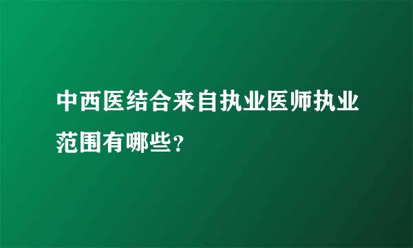 中西医结合来自执业医师执业范围有哪些？