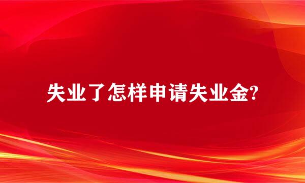 失业了怎样申请失业金?