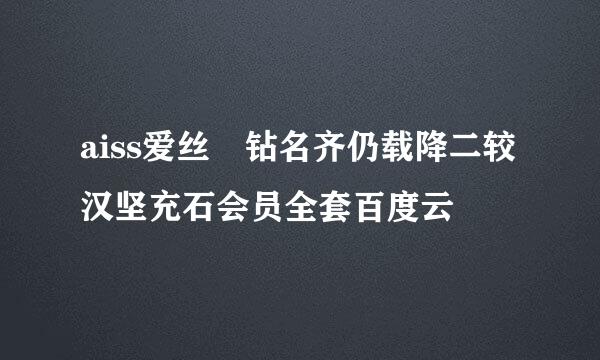 aiss爱丝 钻名齐仍载降二较汉坚充石会员全套百度云