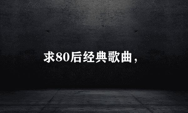 求80后经典歌曲，