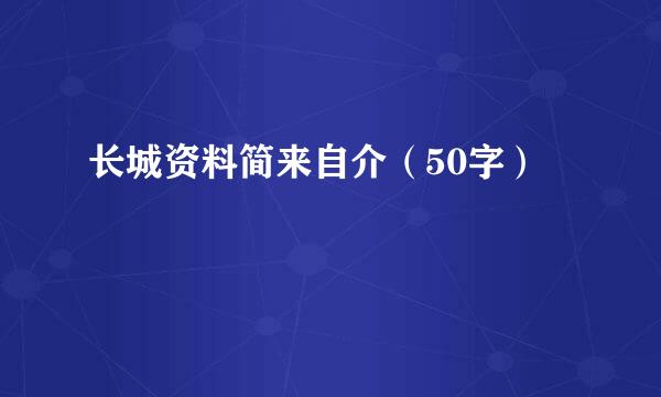 长城资料简来自介（50字）