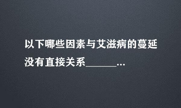 以下哪些因素与艾滋病的蔓延没有直接关系______。 (多选题)民众艾滋病防治知识缺乏 吸毒