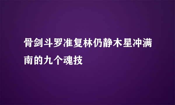 骨剑斗罗准复林仍静木星冲满南的九个魂技