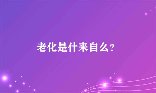 老化是什来自么？