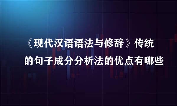 《现代汉语语法与修辞》传统的句子成分分析法的优点有哪些