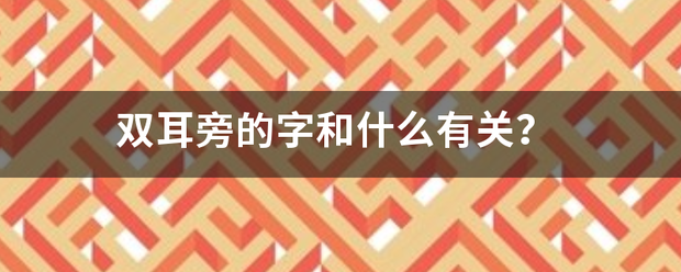 双耳旁的字和什么有关？