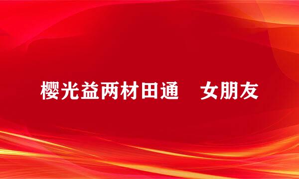 樱光益两材田通 女朋友