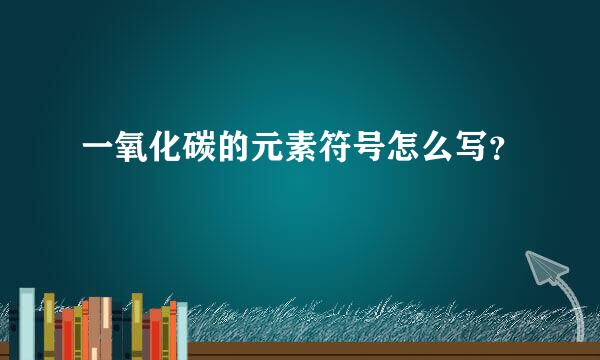 一氧化碳的元素符号怎么写？