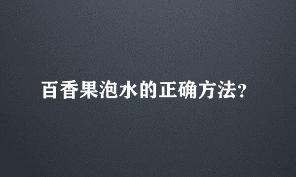 百香果泡水的正确方法？