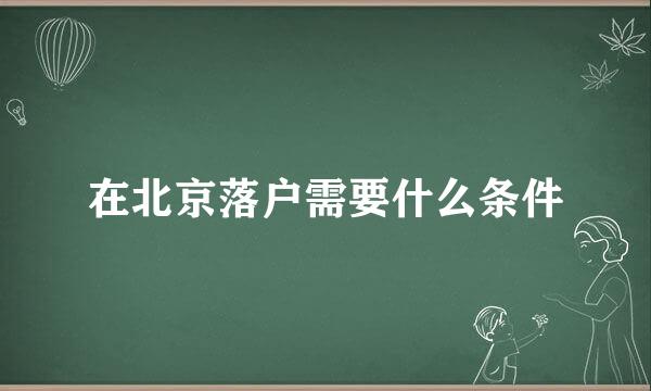 在北京落户需要什么条件