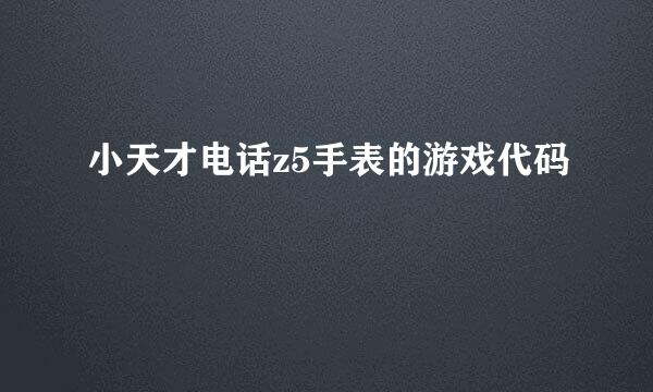 小天才电话z5手表的游戏代码