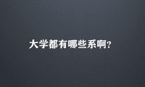 大学都有哪些系啊？