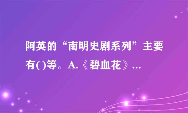 阿英的“南明史剧系列”主要有()等。A.《碧血花》B.《海国英雄》C.《杨娥传》D.整记片专东师买在序温轮《棠棣之花》