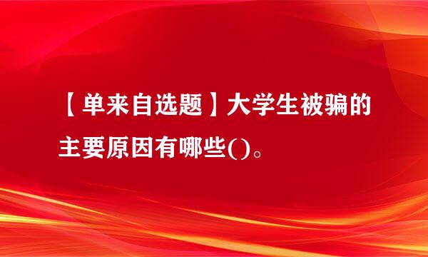 【单来自选题】大学生被骗的主要原因有哪些()。