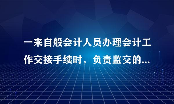 一来自般会计人员办理会计工作交接手续时，负责监交的人员应当是?