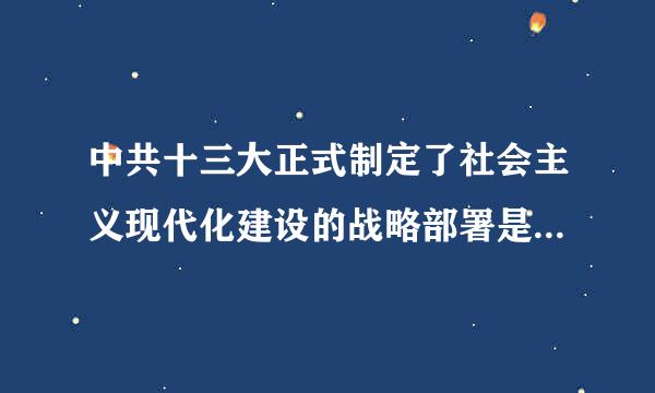 中共十三大正式制定了社会主义现代化建设的战略部署是（ ）A.第一步，实现国民生产总值比1980年翻一番...