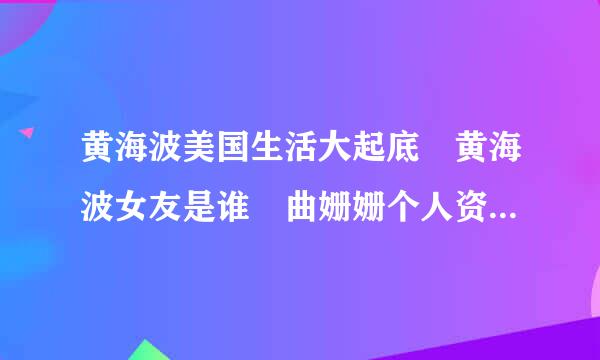 黄海波美国生活大起底 黄海波女友是谁 曲姗姗个人资料内衣图片