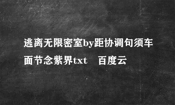 逃离无限密室by距协调句须车面节念紫界txt 百度云