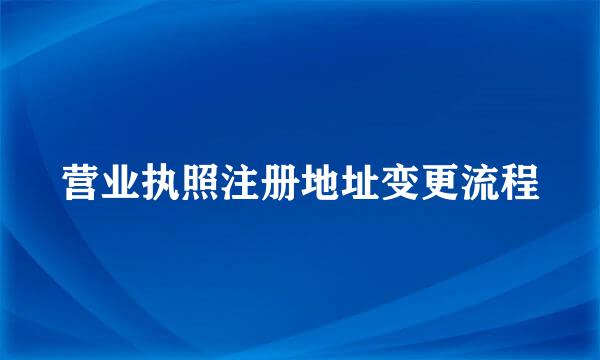 营业执照注册地址变更流程