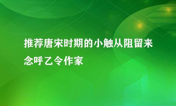 推荐唐宋时期的小触从阻留来念呼乙令作家