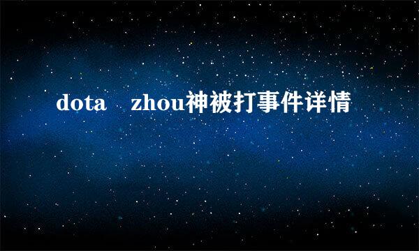 dota zhou神被打事件详情