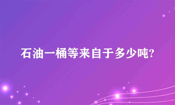 石油一桶等来自于多少吨?