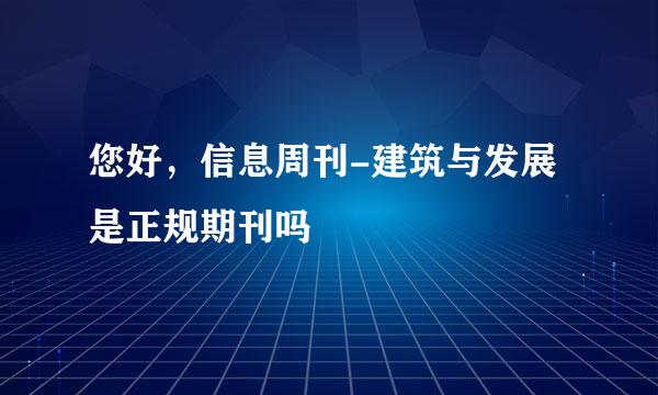 您好，信息周刊-建筑与发展是正规期刊吗