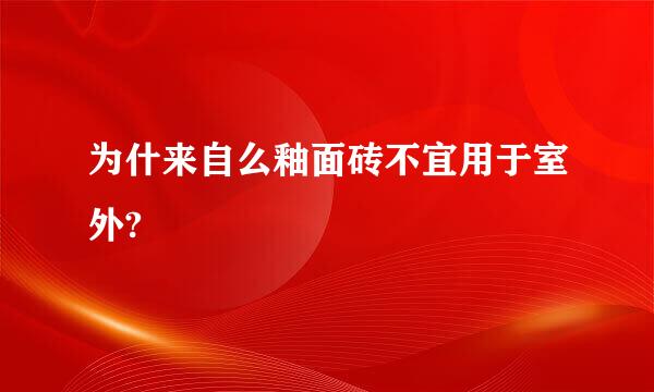 为什来自么釉面砖不宜用于室外?