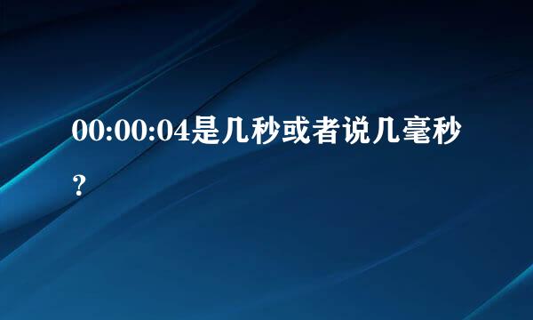 00:00:04是几秒或者说几毫秒？