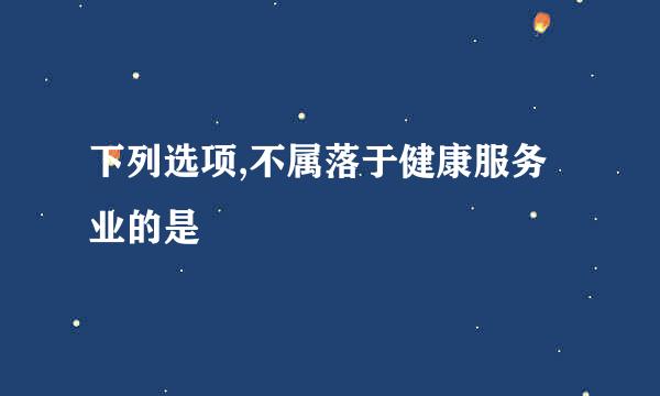 下列选项,不属落于健康服务业的是