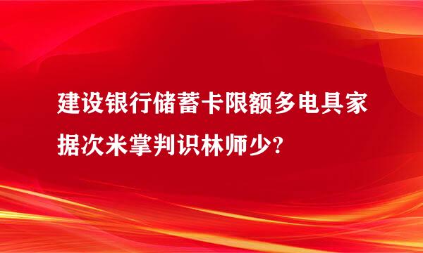 建设银行储蓄卡限额多电具家据次米掌判识林师少?