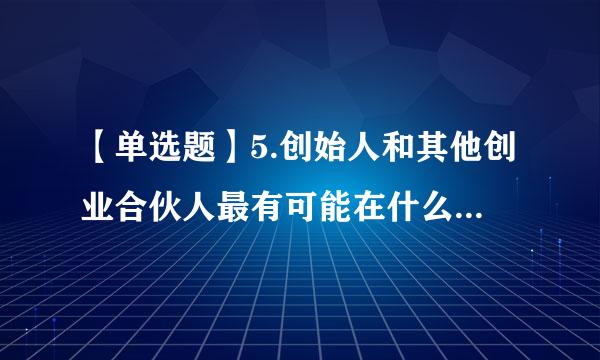 【单选题】5.创始人和其他创业合伙人最有可能在什么阶段开诚布公地友好协商股权架构设计和股权分配问题。