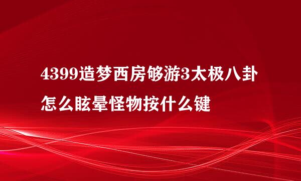 4399造梦西房够游3太极八卦怎么眩晕怪物按什么键