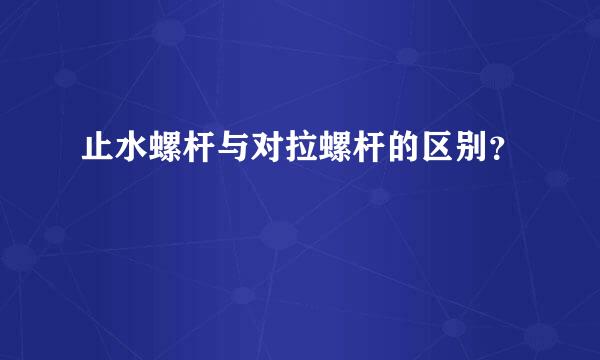 止水螺杆与对拉螺杆的区别？