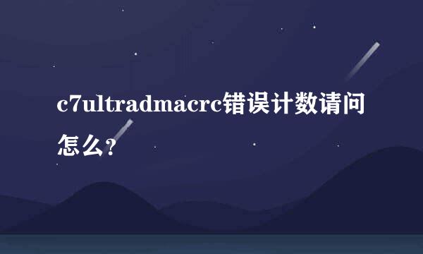 c7ultradmacrc错误计数请问怎么？