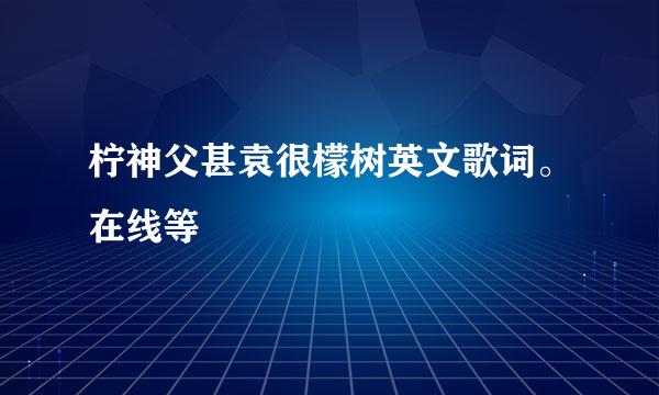 柠神父甚袁很檬树英文歌词。在线等