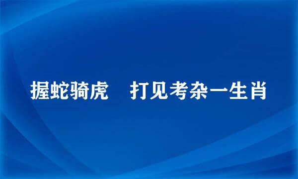 握蛇骑虎 打见考杂一生肖