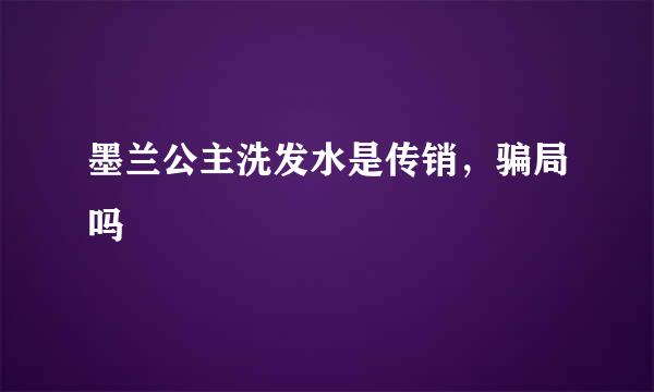 墨兰公主洗发水是传销，骗局吗