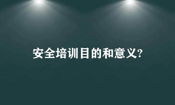 安全培训目的和意义?