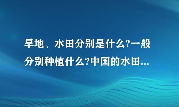 旱地、水田分别是什么?一般分别种植什么?中国的水田旱地分界线是?