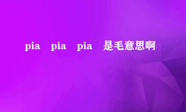 pia pia pia 是毛意思啊