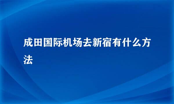 成田国际机场去新宿有什么方法