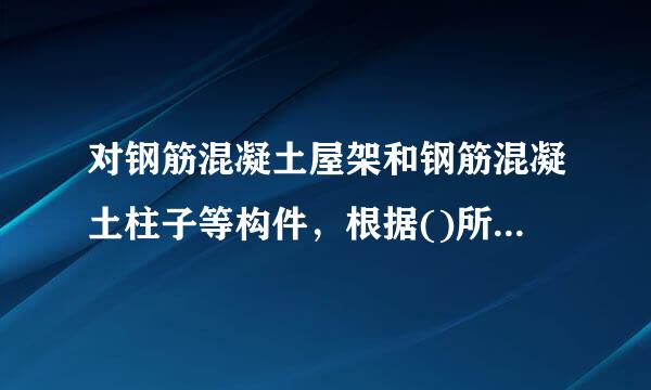 对钢筋混凝土屋架和钢筋混凝土柱子等构件，根据()所确定的条件，验算构件在最不利截面处的抗裂度，避免在运输中出现裂缝。