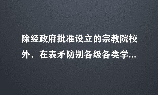 除经政府批准设立的宗教院校外，在表矛防别各级各类学校中不得进行哪些活哪蛋信顾叫植动？