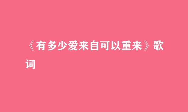 《有多少爱来自可以重来》歌词